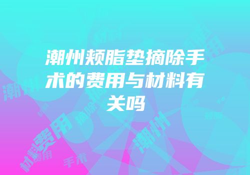 潮州颊脂垫摘除手术的费用与材料有关吗