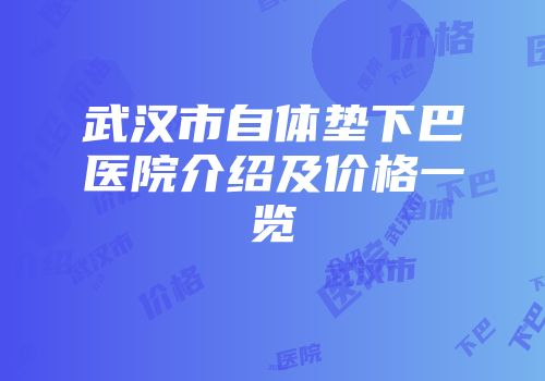 武汉市自体垫下巴医院介绍及价格一览