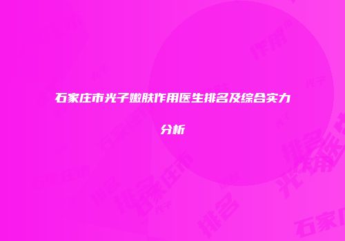 石家庄市光子嫩肤作用医生排名及综合实力分析
