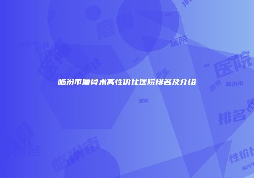 临汾市磨骨术高性价比医院排名及介绍