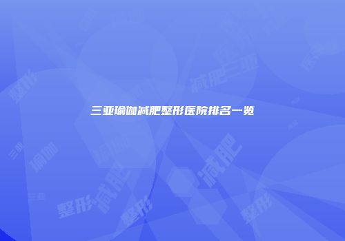 三亚瑜伽减肥整形医院排名一览