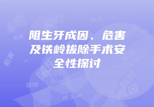 阻生牙成因、危害及铁岭拔除手术安全性探讨
