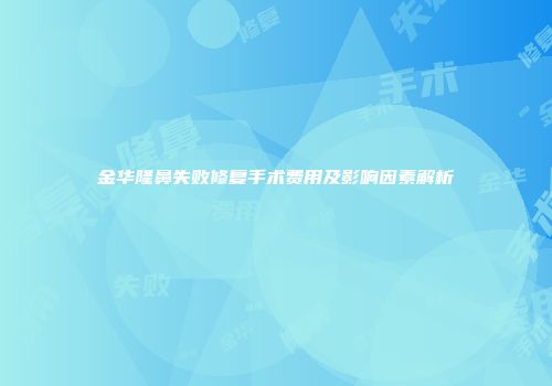 金华隆鼻失败修复手术费用及影响因素解析