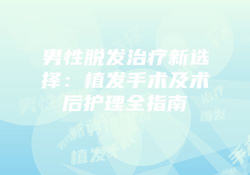 男性脱发治疗新选择：植发手术及术后护理全指南