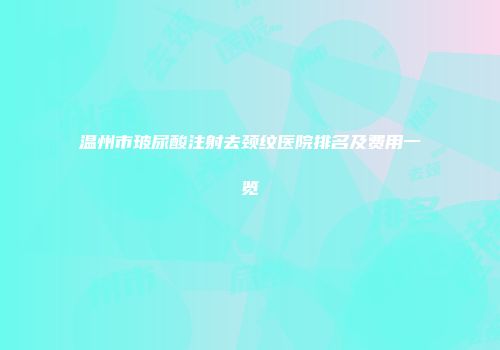 温州市玻尿酸注射去颈纹医院排名及费用一览