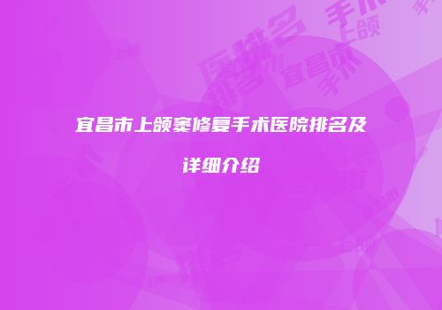 宜昌市上颌窦修复手术医院排名及详细介绍