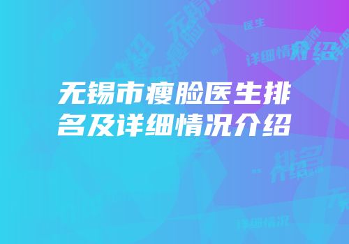 无锡市瘦脸医生排名及详细情况介绍