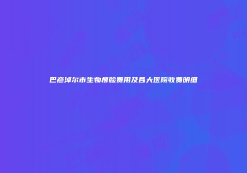 巴彦淖尔市生物瘦脸费用及各大医院收费明细