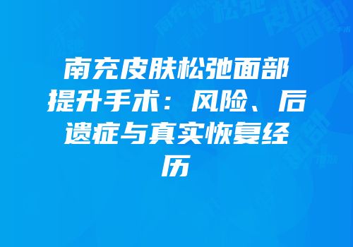 南充皮肤松弛面部提升手术：风险、后遗症与真实恢复经历