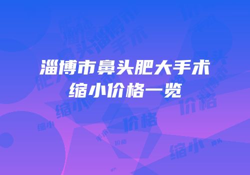 淄博市鼻头肥大手术缩小价格一览