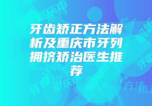 牙齿矫正方法解析及重庆市牙列拥挤矫治医生推荐