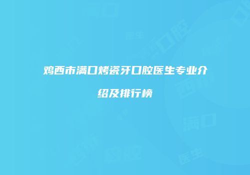 鸡西市满口烤瓷牙口腔医生专业介绍及排行榜