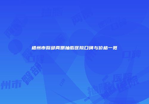 梧州市臀部两侧抽脂医院口碑与价格一览