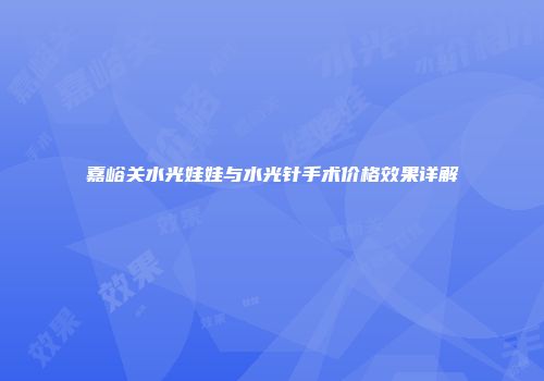 嘉峪关水光娃娃与水光针手术价格效果详解