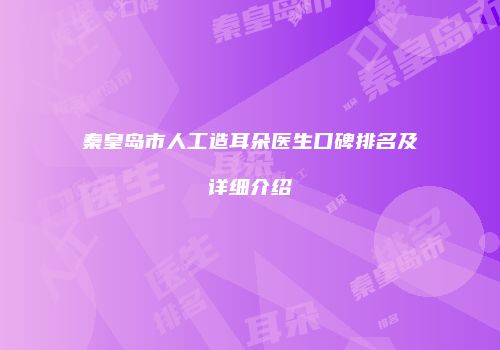 秦皇岛市人工造耳朵医生口碑排名及详细介绍