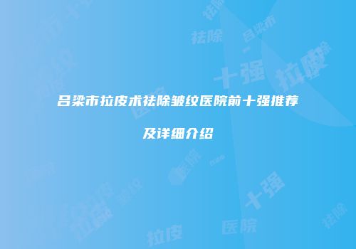 吕梁市拉皮术祛除皱纹医院前十强推荐及详细介绍