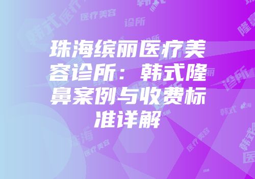 珠海缤丽医疗美容诊所：韩式隆鼻案例与收费标准详解