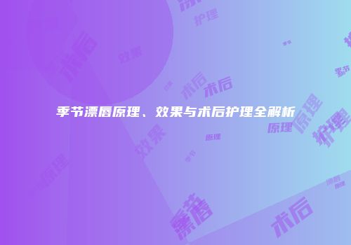 季节漂唇原理、效果与术后护理全解析
