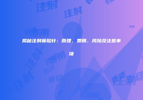 揭秘注射瘦脸针：原理、费用、风险及注意事项