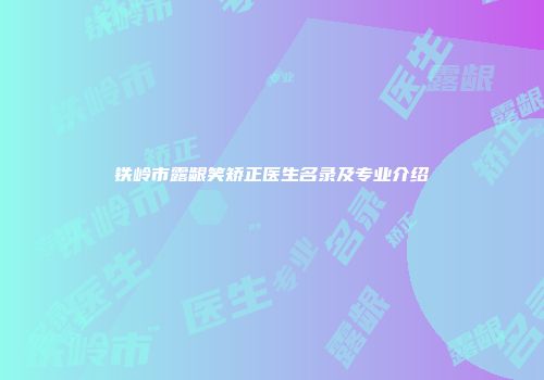 铁岭市露龈笑矫正医生名录及专业介绍