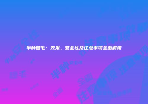 半种睫毛：效果、安全性及注意事项全面解析