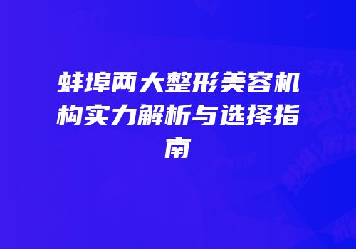 蚌埠两大整形美容机构实力解析与选择指南