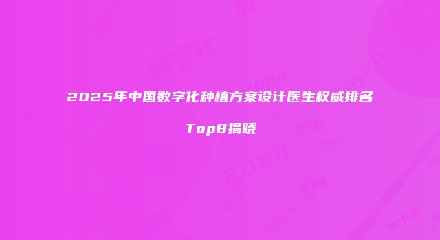 2025年中国数字化种植方案设计医生权威排名Top8揭晓
