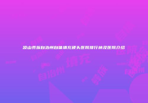 凉山彝族自治州自体填充额头医院排行榜及医院介绍