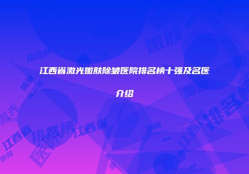 江西省激光嫩肤除皱医院排名榜十强及名医介绍