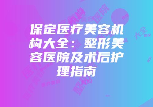 保定医疗美容机构大全：整形美容医院及术后护理指南