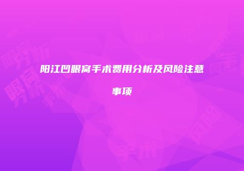 阳江凹眼窝手术费用分析及风险注意事项