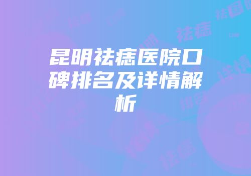 昆明祛痣医院口碑排名及详情解析