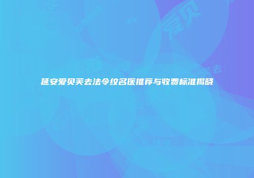 延安爱贝芙去法令纹名医推荐与收费标准揭晓