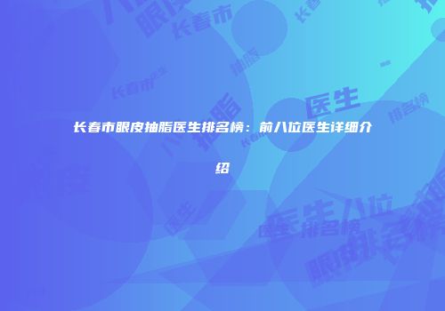 长春市眼皮抽脂医生排名榜：前八位医生详细介绍