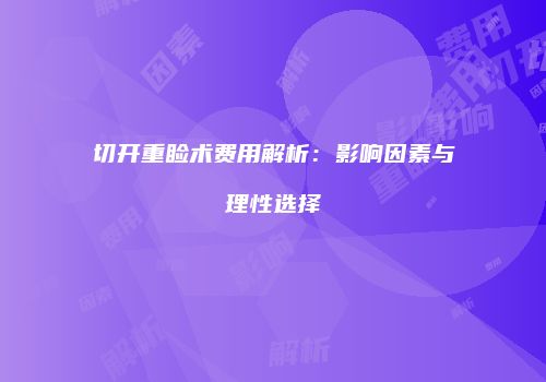 切开重睑术费用解析：影响因素与理性选择