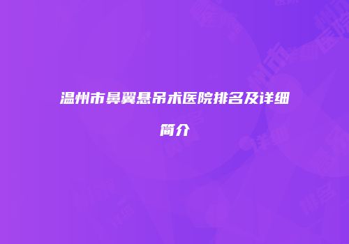 温州市鼻翼悬吊术医院排名及详细简介
