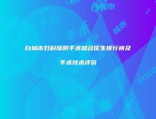 白城市妇科缩阴手术知名医生排行榜及手术技术评价