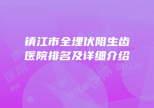 镇江市全埋伏阻生齿医院排名及详细介绍