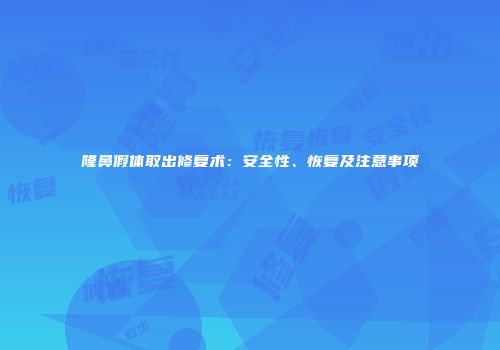 隆鼻假体取出修复术：安全性、恢复及注意事项