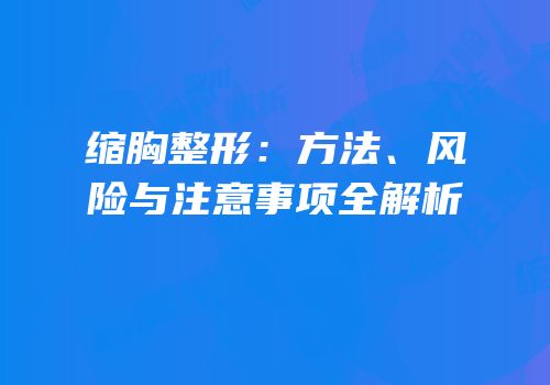 缩胸整形：方法、风险与注意事项全解析