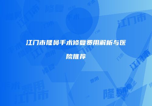 江门市隆鼻手术修复费用解析与医院推荐