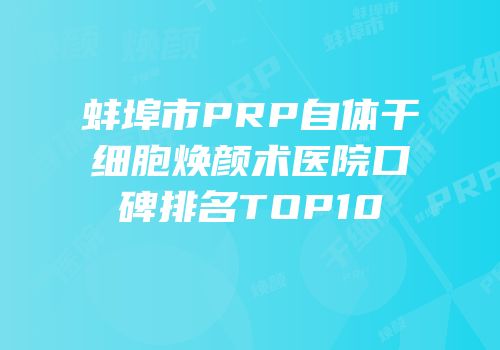 蚌埠市PRP自体干细胞焕颜术医院口碑排名TOP10