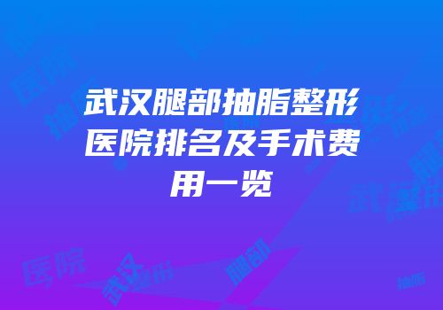 武汉腿部抽脂整形医院排名及手术费用一览