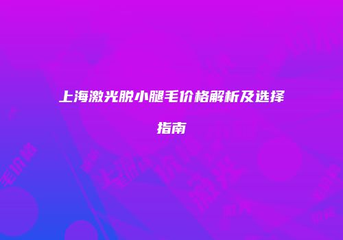 上海激光脱小腿毛价格解析及选择指南