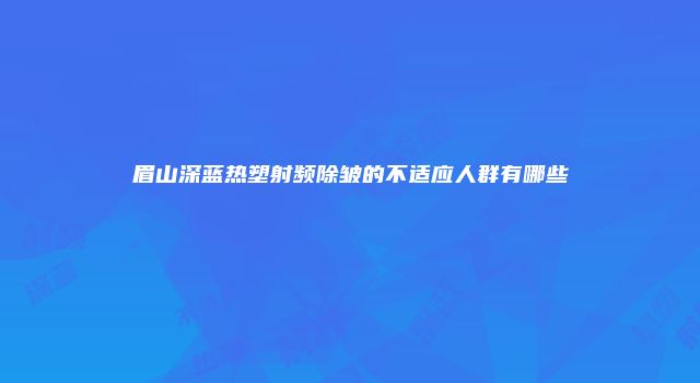 眉山深蓝热塑射频除皱的不适应人群有哪些