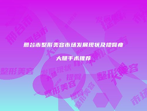 邢台市整形美容市场发展现状及提臀瘦大腿手术推荐