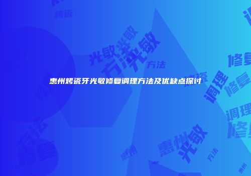 惠州烤瓷牙光敏修复调理方法及优缺点探讨