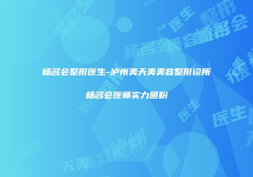 杨名会整形医生-泸州美天美美容整形诊所杨名会医师实力圈粉