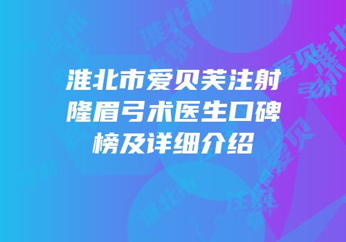淮北市爱贝芙注射隆眉弓术医生口碑榜及详细介绍