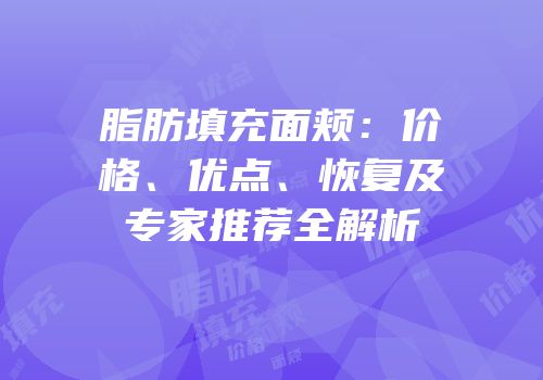 脂肪填充面颊：价格、优点、恢复及专家推荐全解析